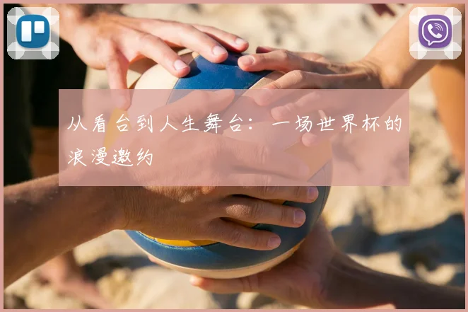 从看台到人生舞台:一场世界杯的浪漫邀约