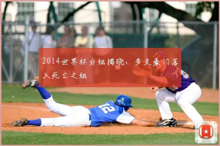 2014世界杯分组揭晓，多支豪门落入死亡之组