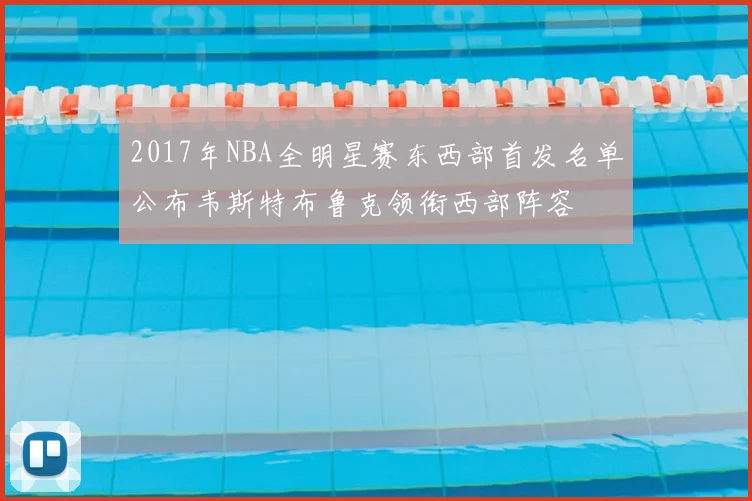 2017年NBA全明星赛东西部首发名单公布韦斯特布鲁克领衔西部阵容