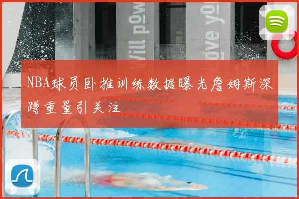 NBA球员卧推训练数据曝光詹姆斯深蹲重量引关注