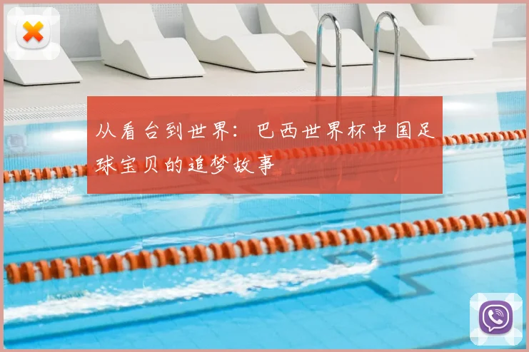 从看台到世界:巴西世界杯中国足球宝贝的追梦故事