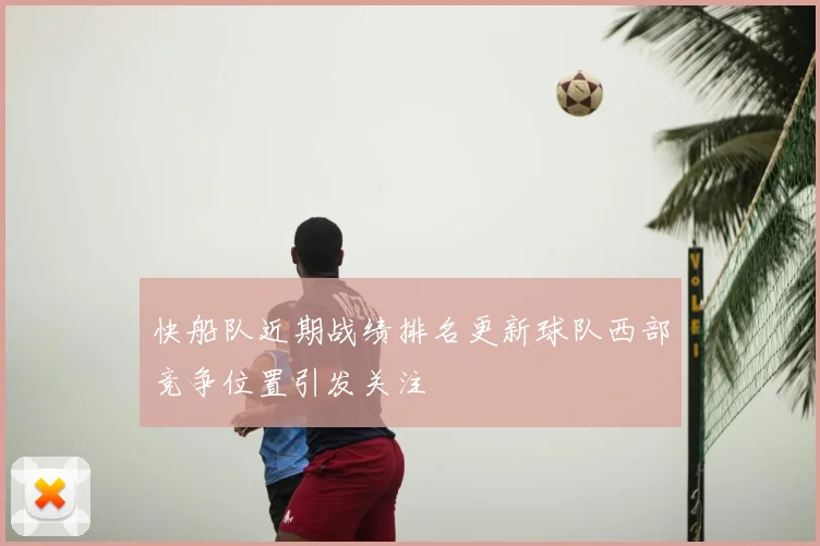 快船队近期战绩排名更新球队西部竞争位置引发关注
