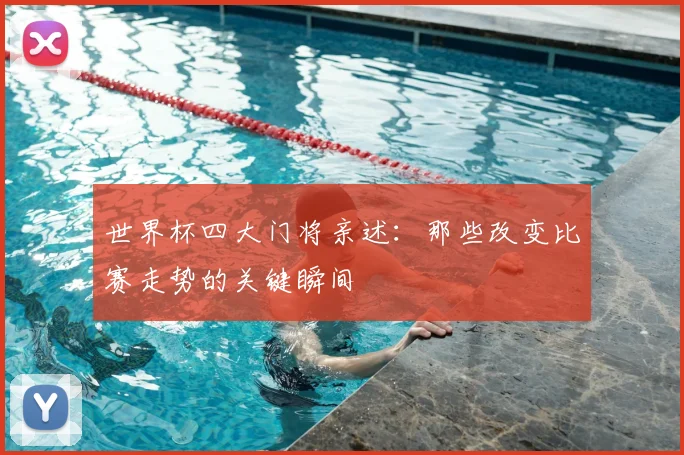 世界杯四大门将亲述：那些改变比赛走势的关键瞬间