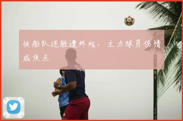 快船队连胜遭终结，主力球员伤情成焦点