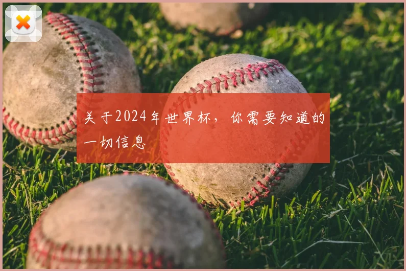 关于2024年世界杯,你需要知道的一切信息
