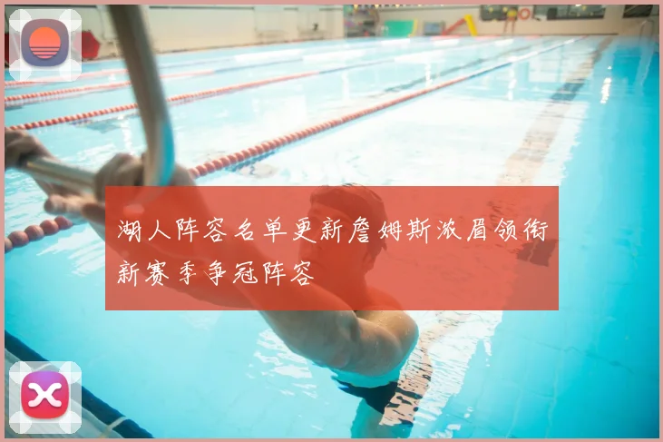 湖人阵容名单更新詹姆斯浓眉领衔新赛季争冠阵容