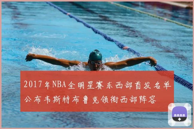 2017年NBA全明星赛东西部首发名单公布韦斯特布鲁克领衔西部阵容