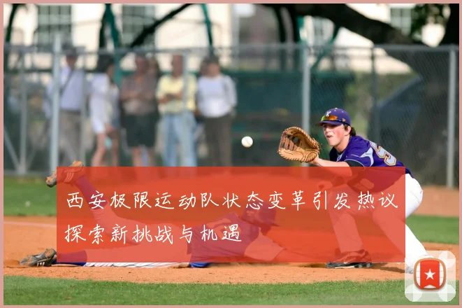 西安极限运动队状态变革引发热议探索新挑战与机遇