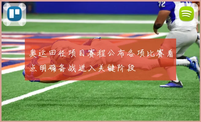 奥运田径项目赛程公布各项比赛看点明确备战进入关键阶段