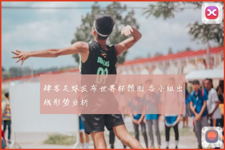 肆客足球发布世界杯预测 各小组出线形势分析