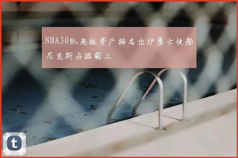 NBA30队老板资产排名出炉勇士快船尼克斯占据前三