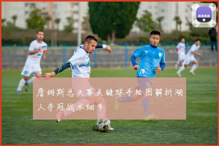 詹姆斯总决赛关键球手绘图解析湖人夺冠战术细节
