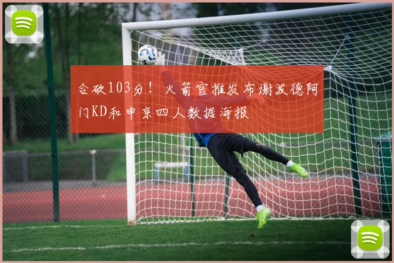 合砍103分！火箭官推发布谢泼德阿门KD和申京四人数据海报