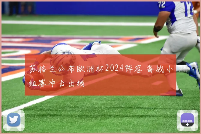 苏格兰公布欧洲杯2024阵容 备战小组赛冲击出线