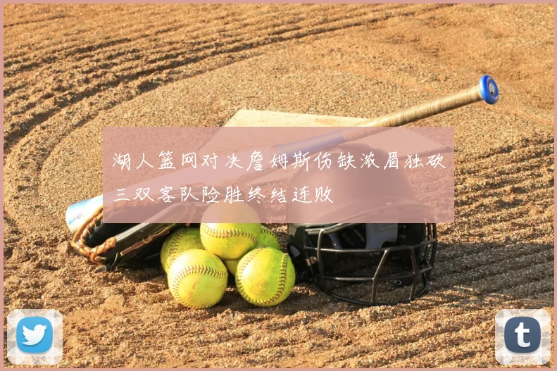 湖人篮网对决詹姆斯伤缺浓眉独砍三双客队险胜终结连败