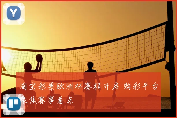 淘宝彩票欧洲杯赛程开启 购彩平台聚焦赛事看点