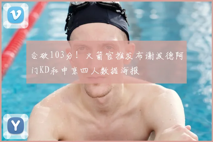 合砍103分！火箭官推发布谢泼德阿门KD和申京四人数据海报
