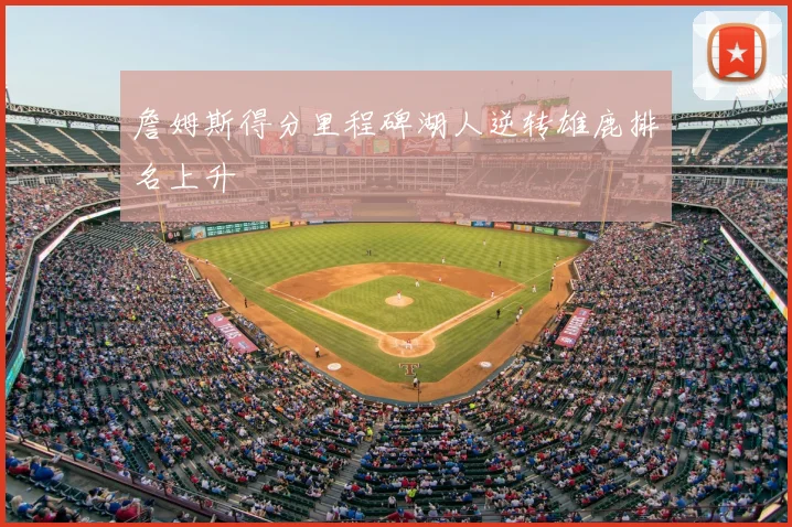 詹姆斯得分里程碑湖人逆转雄鹿排名上升