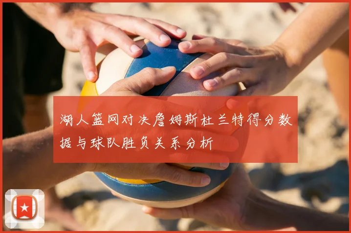 湖人篮网对决詹姆斯杜兰特得分数据与球队胜负关系分析