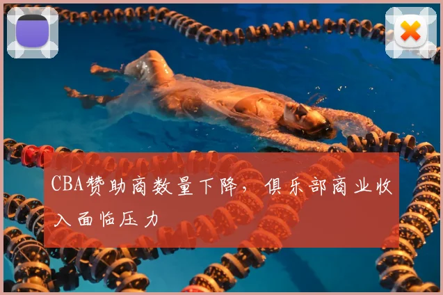 CBA赞助商数量下降,俱乐部商业收入面临压力