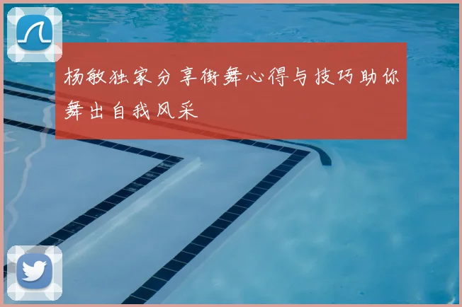 杨敏独家分享街舞心得与技巧助你舞出自我风采