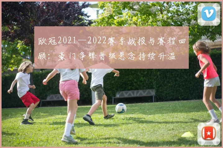 欧冠2021—2022赛季战报与赛程回顾:豪门争锋晋级悬念持续升温