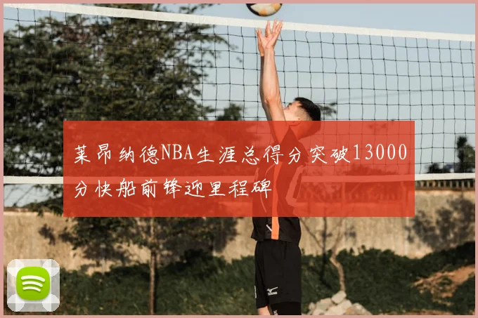莱昂纳德NBA生涯总得分突破13000分快船前锋迎里程碑
