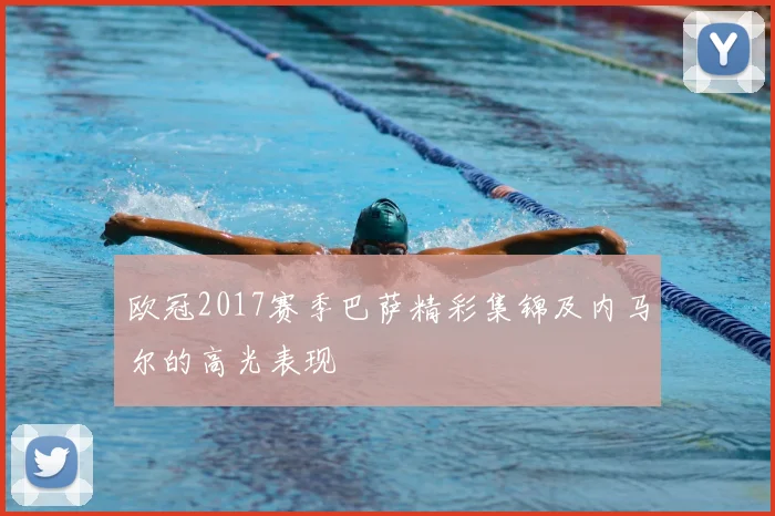 欧冠2017赛季巴萨精彩集锦及内马尔的高光表现