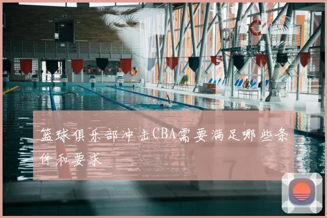 篮球俱乐部冲击CBA需要满足哪些条件和要求