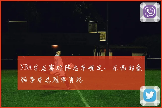 NBA季后赛对阵名单确定，东西部豪强争夺总冠军资格