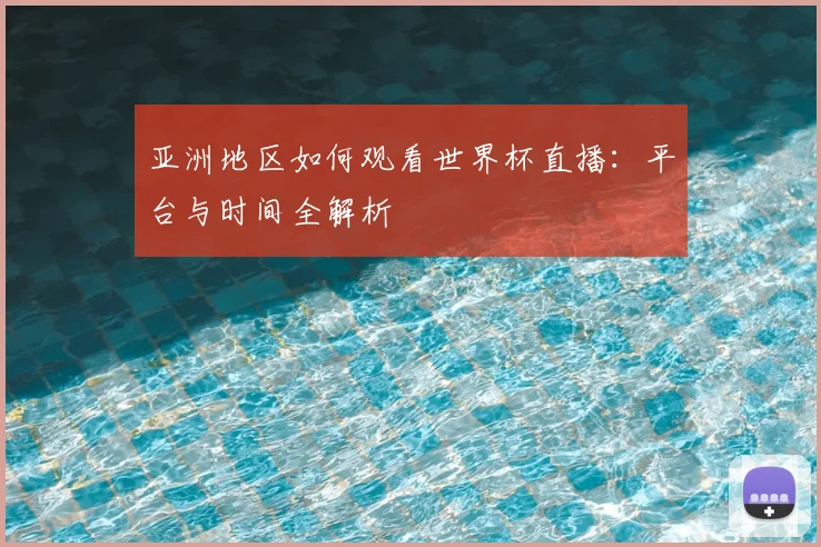 亚洲地区如何观看世界杯直播:平台与时间全解析