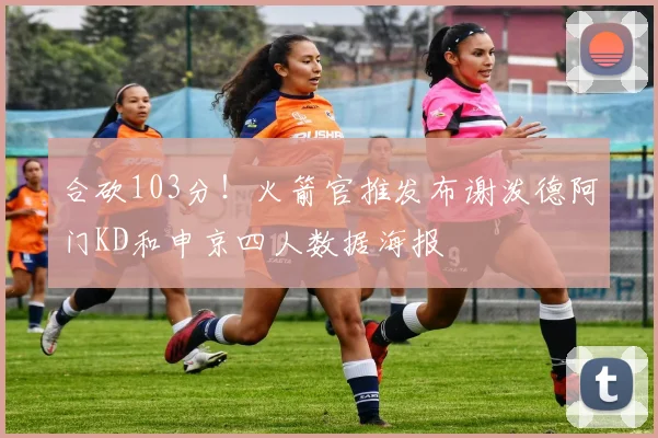 合砍103分！火箭官推发布谢泼德阿门KD和申京四人数据海报