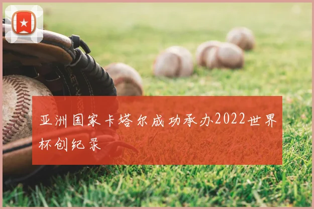 亚洲国家卡塔尔成功承办2022世界杯创纪录