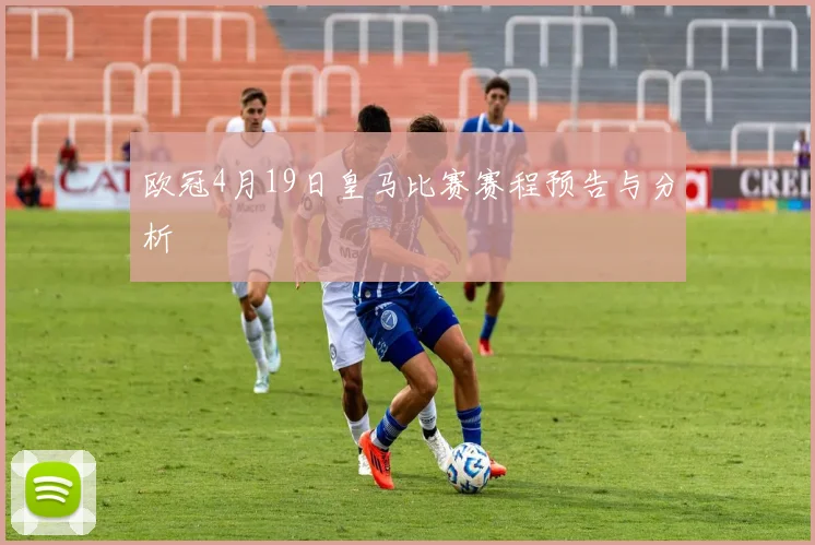 欧冠4月19日皇马比赛赛程预告与分析