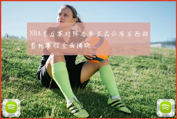 NBA季后赛对阵名单正式公布东西部首轮赛程全面揭晓