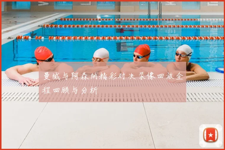 曼城与阿森纳精彩对决录像回放全程回顾与分析