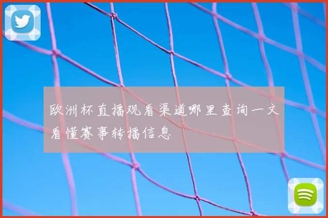 欧洲杯直播观看渠道哪里查询一文看懂赛事转播信息