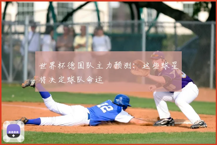 世界杯德国队主力预测:这些球星将决定球队命运