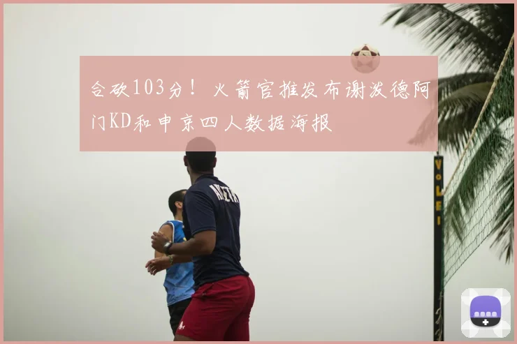 合砍103分!火箭官推发布谢泼德阿门KD和申京四人数据海报