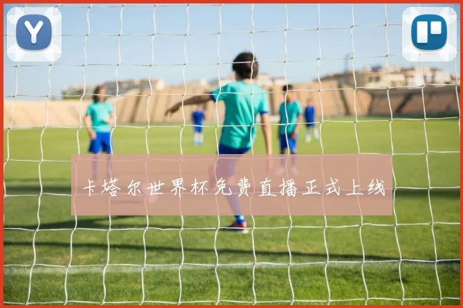 卡塔尔世界杯免费直播正式上线