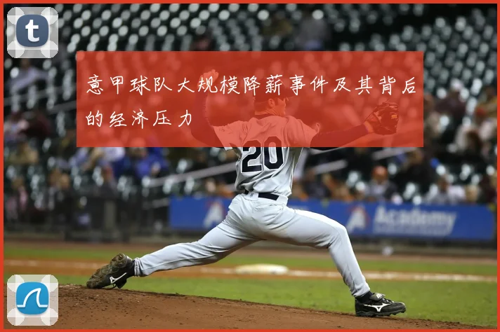 意甲球队大规模降薪事件及其背后的经济压力
