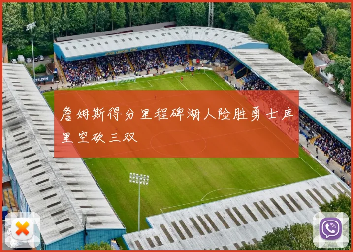 詹姆斯得分里程碑湖人险胜勇士库里空砍三双