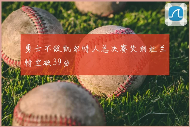 勇士不敌凯尔特人总决赛失利杜兰特空砍39分