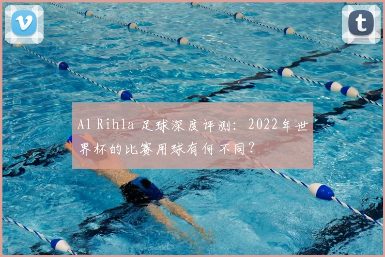 Al Rihla 足球深度评测:2022年世界杯的比赛用球有何不同?