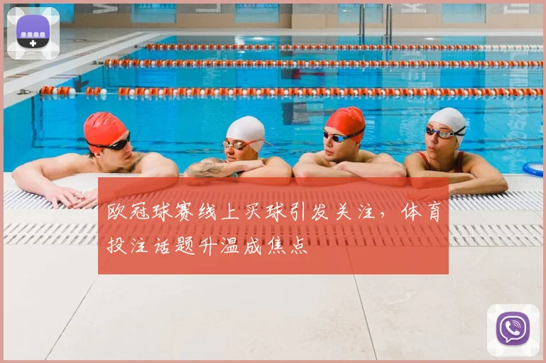 欧冠球赛线上买球引发关注，体育投注话题升温成焦点
