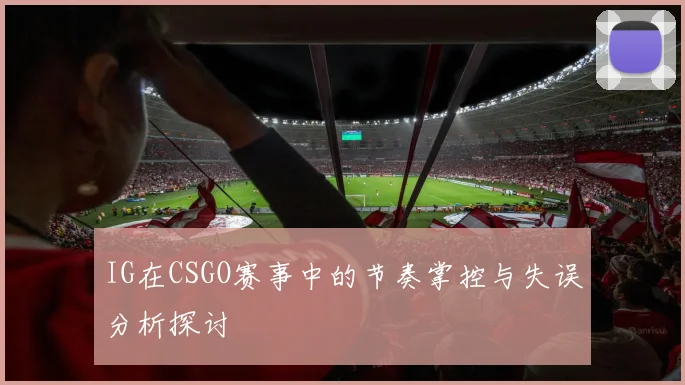 IG在CSGO赛事中的节奏掌控与失误分析探讨