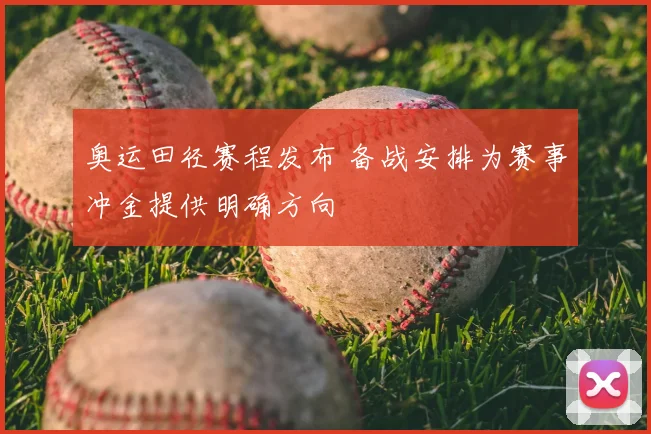 奥运田径赛程发布 备战安排为赛事冲金提供明确方向
