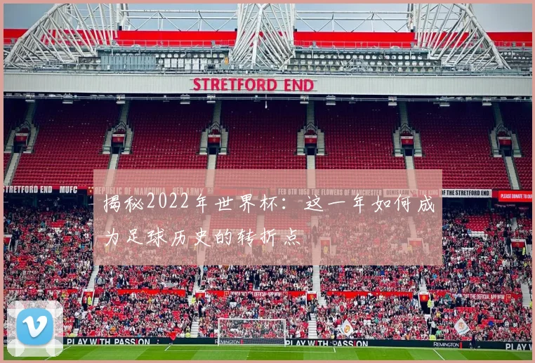 揭秘2022年世界杯:这一年如何成为足球历史的转折点