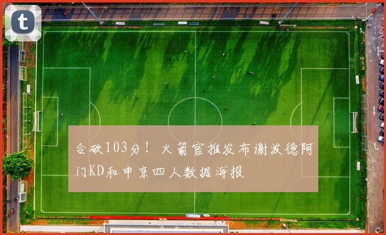 合砍103分！火箭官推发布谢泼德阿门KD和申京四人数据海报