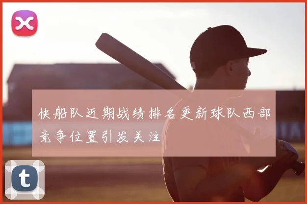 快船队近期战绩排名更新球队西部竞争位置引发关注